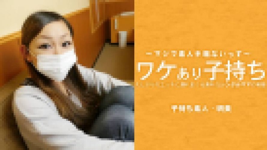 ワケあり子持ち 久しぶりのエッチに濡れまくる素朴なシングルママの実態　広瀬 明美　素人半端ないって