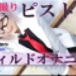 コスプレ自画撮りピストンディルドオナニー　ありさ　女体のしんぴ