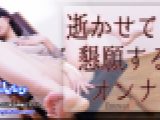 逝かせてと懇願するオンナ　ちひろ　女体のしんぴ