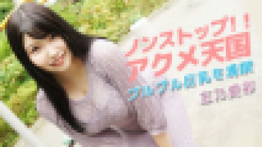 ノンストップ！！アクメ天国?プルプル巨乳を満喫?　玉乃愛彩　